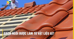 Gạch ngói được làm từ vật liệu gì? Top vật liệu bền đẹp 2026