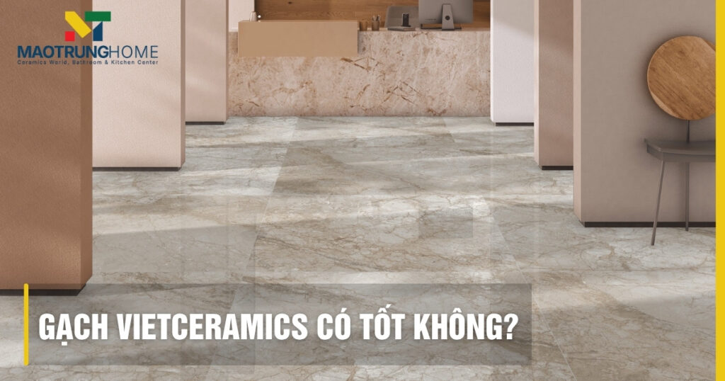 Gạch Vietceramics có tốt không? Đánh giá chi tiết từ chuyên gia