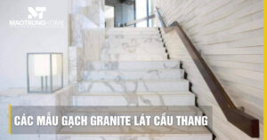 Các mẫu gạch Granite lát cầu thang bền đẹp, chống trơn chuẩn 2026