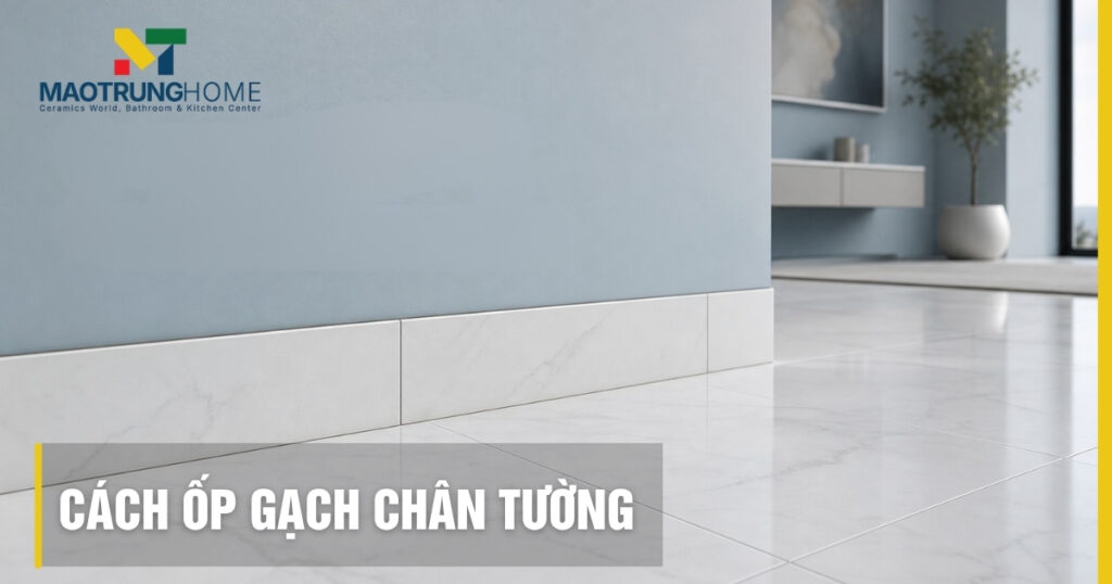 Cách ốp gạch chân tường chuẩn 2026: Ốp nổi hay ốp chìm?