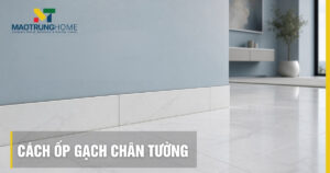 Cách ốp gạch chân tường chuẩn 2026: Ốp nổi hay ốp chìm?