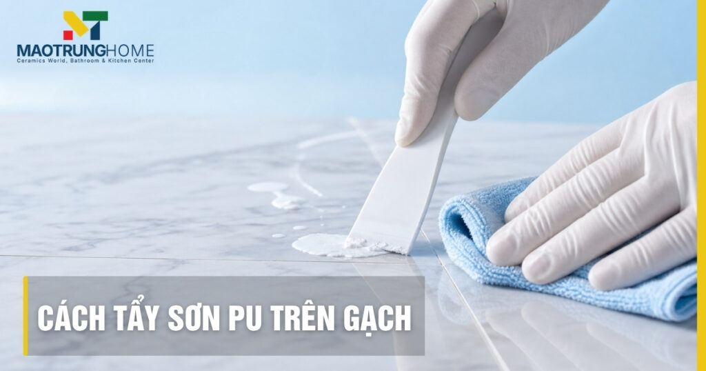 Cách tẩy sơn PU trên gạch hiệu quả, sạch bóng, không trầy xước