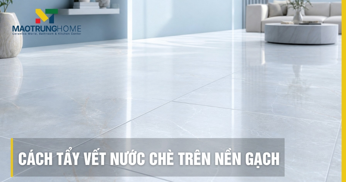 Cách tẩy vết nước chè trên nền gạch sạch bong không hại men