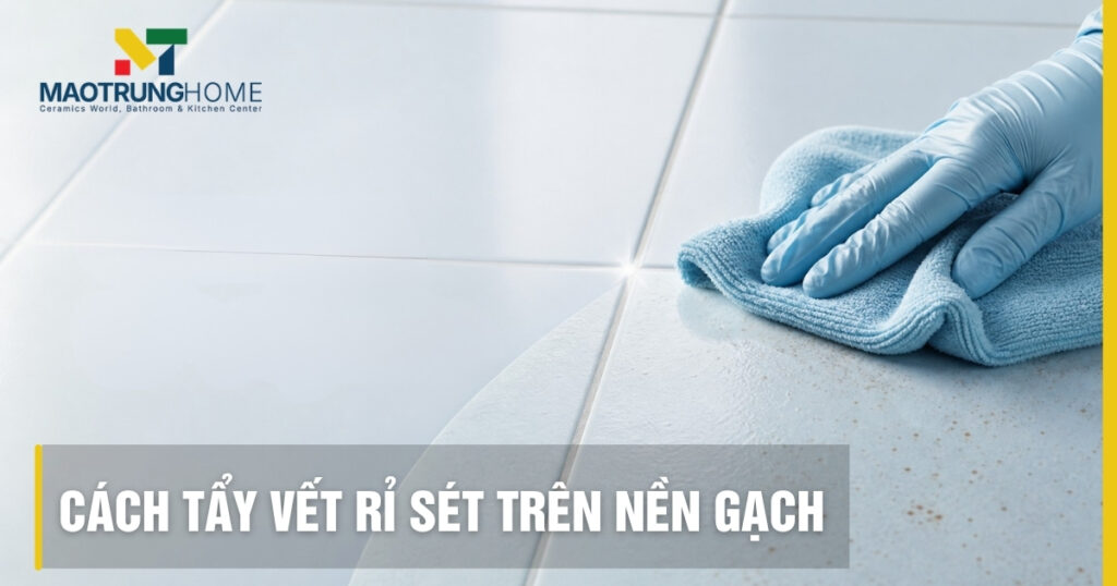 Cách tẩy vết rỉ sét trên nền gạch an toàn, chuẩn kỹ thuật