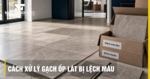 Cách xử lý gạch ốp lát bị lệch màu chuẩn kỹ thuật, tiết kiệm