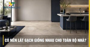 Có nên lát gạch giống nhau cho toàn bộ nhà? Lời khuyên chuyên gia