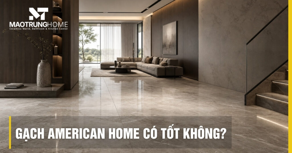 Gạch American Home có tốt không? Đánh giá kỹ thuật năm 2026