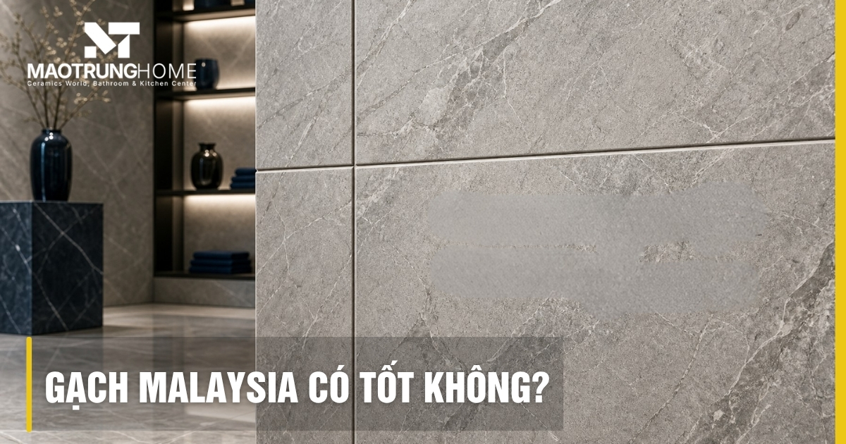 Gạch Malaysia có tốt không? Đánh giá chi tiết từ chuyên gia