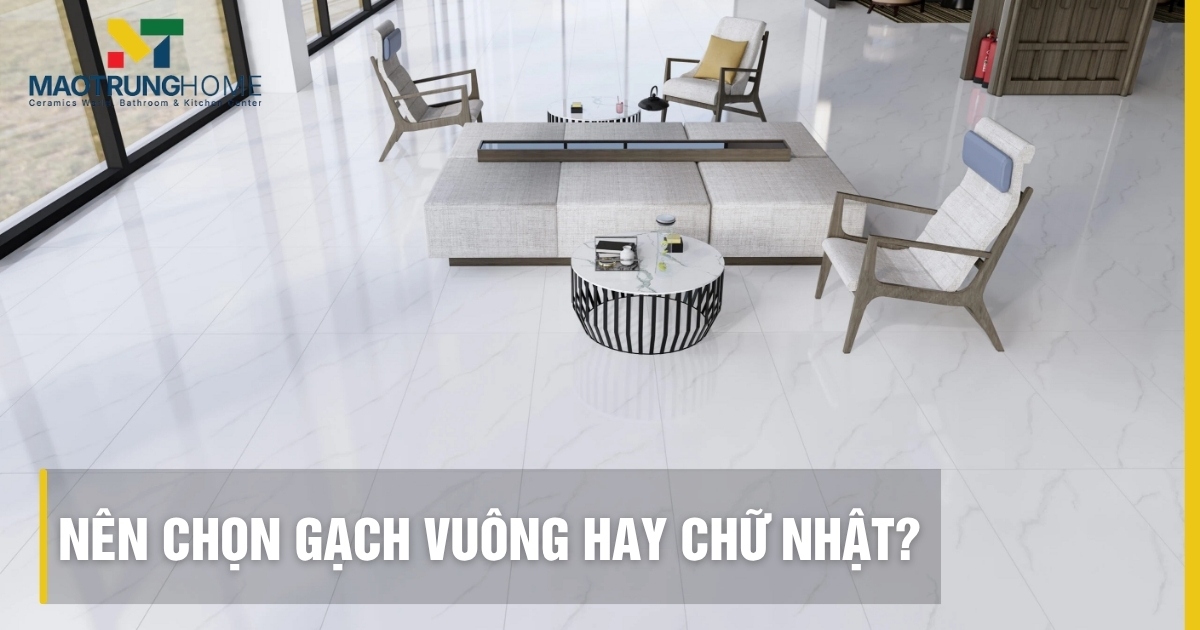 Nên chọn gạch vuông hay chữ nhật? Tư vấn từ chuyên gia 2026