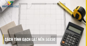 Cách tính gạch lát nền 50x50 chính xác và tối ưu chi phí