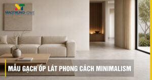 Top mẫu gạch ốp lát phong cách Minimalism đẹp tinh tế