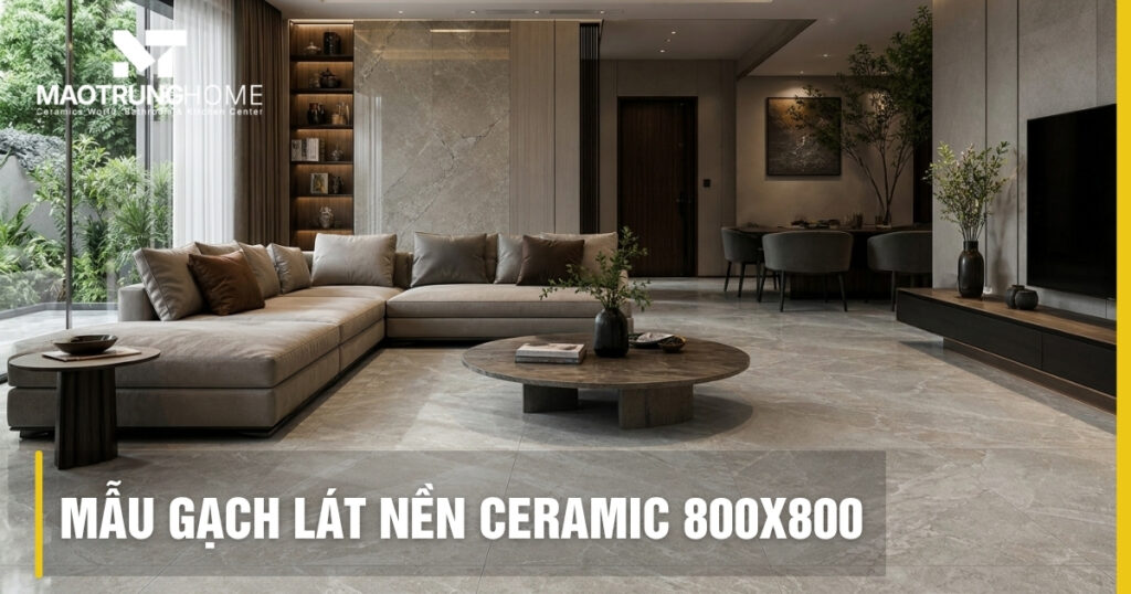 Top 10 mẫu gạch lát nền ceramic 800x800 đẹp cho mọi không gian